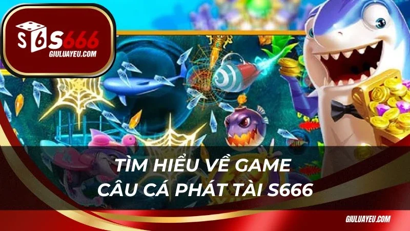 Câu cá phát tài S666 Tìm hiểu về game Câu cá phát tài S666
