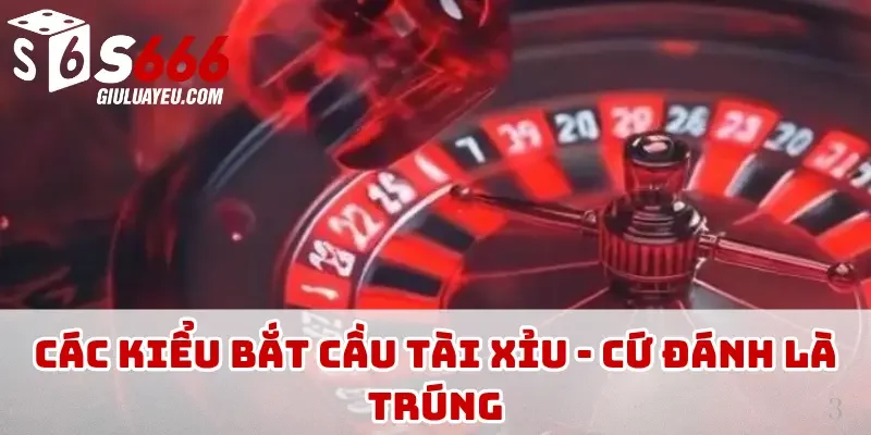Các kiểu bắt cầu tài xỉu - Cứ đánh là trúng