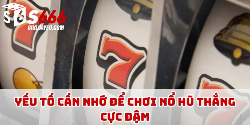 Yếu tố cần nhớ để chơi nổ hũ thắng cực đậm